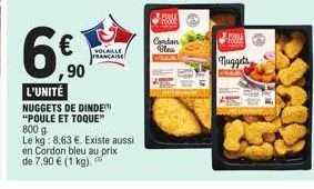 60  €  ,90  volaille française  l'unité nuggets de dinde "poule et toque"  800 g  le kg: 8,63 €. existe aussi  en cordon bleu au prix  de 7,90 € (1 kg).  f  condan blea  muggets 