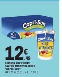 40x 200ml  Capri-Sun  12€  BOISSON AUX FRUITS SAVEUR MULTIVITAMINES "CAPRI-SUN"  40 x 20 cl (8L). Le L: 1,56 €.  Capri-Sun MULTI VITAMINES 