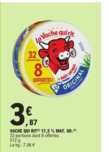 La Vache qui rit  32  8  OFFERTES!  3,17  €  ,87  GOUT UNIQUE ORIGINAL  VACHE QUI RIT 17,5 % MAT. GR. 32 portions dont 8 offertes 512 g  Le kg: 7,56 € 