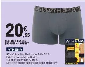 €  ,95  lot de 3 boxers  homme +1 offert  athena  95% coton, 5% elasthanne. taille 3 à 6.  existe a ssi en lot de 3 slips  +1 offert au prix de 17.95 €. différents coloris disponibles selon modèles.  