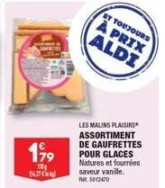 199  16,27  les malins plaisirs assortiment de gaufrettes pour glaces natures et fourrées saveur vanille. ret 5012470  et toujours  à prix aldi 