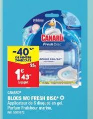 -40*  DE REMISE IMMEDIATE  M  2  143  CANARD  Fresh Disc  CANARD  BLOCS WC FRESH DISCO Applicateur de 6 dinques en gel. Parfum Fraicheur marine.  R5003672 