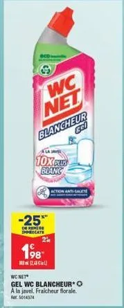 wc net blancheur  gel  10x plus blanc  -25**  de remise immediate  198  (2,4)  action anti-salete  wc net  gel wc blancheur* o a la javel. fraicheur florale. r5014374 