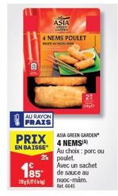 AU RAYON  FRAIS  PRIX  EN BAISSE  ASIA MANEN  4 NEMS POULET  SAUCE AN  2%  185 de sauce au  15 Ce  nuớc Rit 6645  N  ASIA GREEN GARDEN  4 NEMS(A)  Au choix: porc ou poulet. Avec un sachet 