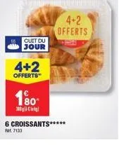 cuit du jour  4+2  offerts**  180  30 cla  4+2 offerts  6 croissants*****  mt.7133 