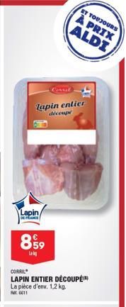 Lapin DE FRANCE  lapin entier découpe  899  Lek  CORRIL  LAPIN ENTIER DÉCOUPÉ La pièce d'env. 1,2 kg.  Ret 6611  Consil  ET TOUJOURS  À PRIX ALDI 