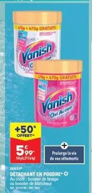 70-470g gratuits  vanish  c  +50*  offert"  599  gl  vanish  détachant en poudre* o  au choix: booster de lavage ou booster de blancheur. ret 5014798/per, 1841  70g470g gratuits  vanish  oxi action  p