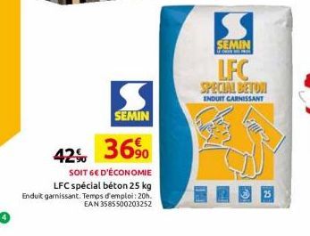 S  SEMIN  42% 36%  SOIT 6€ D'ÉCONOMIE  LFC spécial béton 25 kg Enduit garnissant. Temps d'emploi: 20h. EAN 3585500203252  SEMIN  LFC  SPECIAL BETON  ENDUIT CARNISSANT 