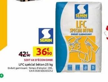 s  semin  42% 36%  soit 6€ d'économie  lfc spécial béton 25 kg enduit garnissant. temps d'emploi: 20h. ean 3585500203252  semin  lfc  special beton  enduit carnissant 