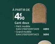 À PARTIR DE  4⁹0  Gant doux  - Petit modèle  EAN 3700703973409  4€90  Grand modèle  EAN 3700703973423 5€90 