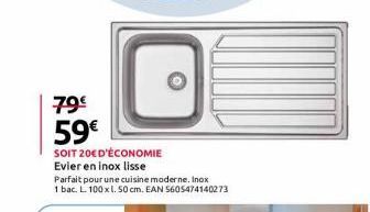 79€  59€  SOIT 20€ D'ÉCONOMIE Evier en inox lisse  Parfait pour une cuisine moderne. Inox  1 bac. L. 100 x l. 50 cm. EAN 5605474140273 