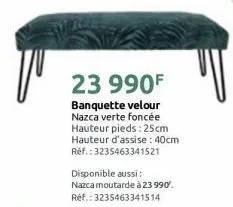 23 990f  banquette velour nazca verte foncée hauteur pieds: 25cm hauteur d'assise : 40cm ref.: 3235463341521  disponible aussi:  nazca moutarde à 23 990⁰. réf.: 3235463341514 