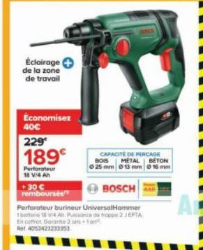 Éclairage de la zone de travail  Economisez 40€  229  189€  Perforateur 18 V/4Ah  +30 € remboursés  BOSCH  Perforateur burineur Universal Hammer 1batt 18V A Ponce de hoppe 2 JEPTA En coffret Garantie 