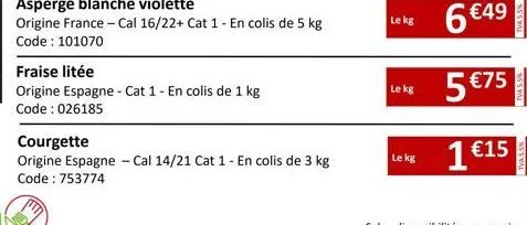 fraise litée  origine espagne - cat 1 - en colis de 1 kg code: 026185  courgette  origine espagne - cal 14/21 cat 1 - en colis de 3 kg code: 753774  le kg  le kg  le kg  6 €49  5 €75  1 €15  tva 55%  