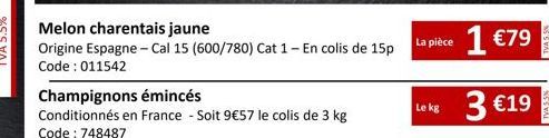 Melon charentais jaune  Origine Espagne - Cal 15 (600/780) Cat 1 - En colis de 15p Code: 011542  Champignons émincés  Conditionnés en France - Soit 9€57 le colis de 3 kg Code: 748487  La pièce  Lekg: 