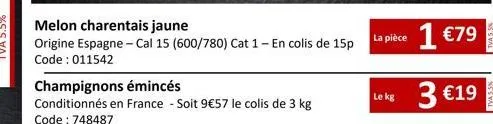 melon charentais jaune  origine espagne - cal 15 (600/780) cat 1 - en colis de 15p code: 011542  champignons émincés  conditionnés en france - soit 9€57 le colis de 3 kg code: 748487  la pièce  lekg: 