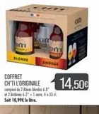 M  BLONDE  CH  COFFRET CH'TI L'ORIGINALE composé de 2 Bières blondes 6.8° et 2 Ambrées 6.2° +1 ve 4x33 d. Soit 10,99€ le litre.  m  AMBRIE  14,50€  offre sur Match