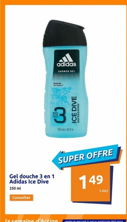 Consulter  adidas  Gel douche 3 en 1 Adidas Ice Dive  250 ml  MARINE EXTRACT  SHOWER GEL  BODY HAIR FACE  3  ICE DIVE  REFRESHING  250 ml e 84 faz  SUPER OFFRE  149  5.96/1  