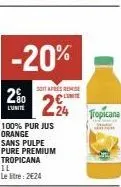 2%  l'unité  -20%  soitares remise limite  224  100% pur jus orange  sans pulpe  pure premium  tropicana il  le litre: 2€24  tropicana 