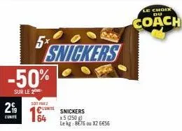299  lunité  5x  -50%  sur le 2  soit farz  ce snickers  64  snickers  x 5 (250 g) le kg: 8€76 ou x26€56  le choix du  coach 