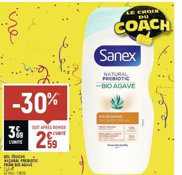 -30%  3%9  L'UNITÉ  GEL DOUCHE NATURAL PREBIOTIC FROM BIO AGAVE 2,0  Le lite: 1036  SOIT APRÈS REMISE  L'UNITÉ  59  Sanex  NATURAL PREBIOTIC  -BIO AGAVE  LE CHOIX DU  COACH  NOURISHING SHOWER CREAM  P