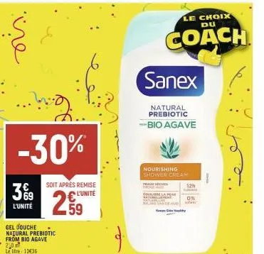 -30%  3%9  l'unité  gel douche natural prebiotic from bio agave 2,0  le lite: 1036  soit après remise  l'unité  59  sanex  natural prebiotic  -bio agave  le choix du  coach  nourishing shower cream  p