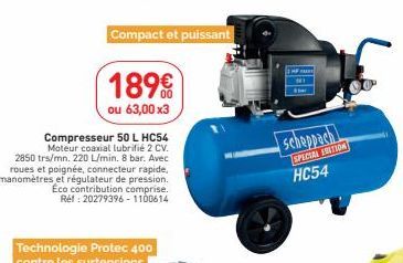 Compact et puissant  189€  ou 63,00x3  Compresseur 50 L HC54 Moteur coaxial lubrifié 2 CV. 2850 trs/mn. 220 L/min. 8 bar. Avec roues et poignée, connecteur rapide, manomètres et régulateur de pression