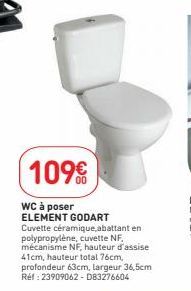 109€  WC à poser  ELEMENT GODART  Cuvette céramique, abattant en polypropylène, cuvette NF mécanisme NF, hauteur d'assise 41cm, hauteur total 76cm, profondeur 63cm, largeur 36,5cm Réf : 23909062-D8327