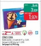 LESZ:  Cora SOIT L'UNITÉ  Vani  LE2ÈME À -50%  CONES CORA  Variétés assorties. x6 à partir de 411 g: 2,62€ Soit jusqu'à 6,38€ le kg les 2:3,93€. Soit jusqu'à 4,79€ le kg.  5,24€  3,93€  1,97€  offre sur Match