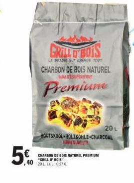 ,40  GRILL O'BOIS  LA BRAISE QUI CHANGE TOUT  CHARBON DE BOIS NATUREL PREMIUM "GRILL O' BOIS"  20 L LeL: 0,27 €  CHARBON DE BOIS NATUREL  QUALITE SUPERIEURE  Premiune  HOUTSKOOL HOLZKOHLE-CHARCOAL HIG