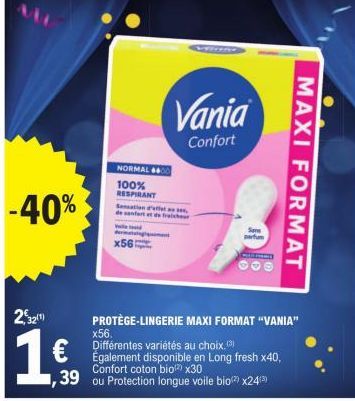 -40%  2,32¹)  19  €  NORMAL 400  100% RESPIRANT Sensation deta de att det  matale  x56:  Vania  Confort  parfum  PELIN  PROTÈGE-LINGERIE MAXI FORMAT "VANIA"  x56.  Différentes variétés au choix.(3)  É