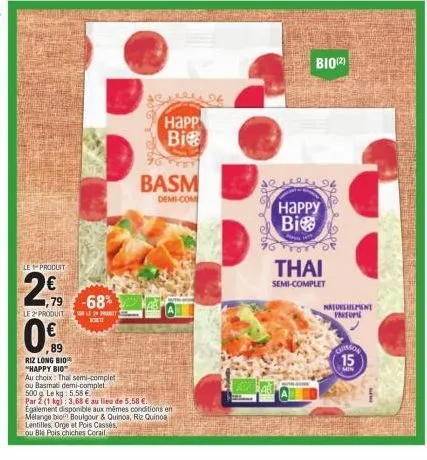 le produit  ม  ,79  le 2¹ produit  0€  ,89  riz long bio "happy bio  -68%  son le prot  korte  986  365  happ bi  au choix: thai semi-complet  ou basmati demi-complet  500g le kg: 5.58 €  par 2 (1 kg)