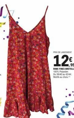 prix de lancement  12€  robe fines bretelles  100% polyester.  du 38/40 au 42/44. motifs au choix 