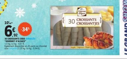 10%  6€ -34%  92  30 CROISSANTS CRUS SURGELÉS "GOURMET D'ALSACE"  1.5kg Le kg: 4,61 €  Egalement disponible en 25 pains au chocolat crus mag (1.25 kg Lekg: 5,54 €).  30  Gourmet Noce CROISSANTS CROISS
