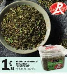 1 €  € label rouge  "festifruits" 35 40g lekg: 33,75 €.  herbes de provence  r  supe  proses de primince 