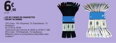 6⁹  LE LOT  ,90  LOT DE 9 PAIRES DE CHAUSSETTES  ENFANT OU HOMME  78% Coton, 19% Polyamide, 2% Elastodienne, 1% Elasthanne  Du 27/30 au 3640  Exista aussi pour homme du 39/42 au 47/50 A 7.50€ 85% Coto