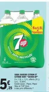 7up  100% recyclee  soda saveur citron et citron vert "seven up 5x 1,5l 1,5 l offerts (9 l). le l:0.58 €  existe aussi pepsi, pepsi max et 7up zero  5x1,5l  1offerte 