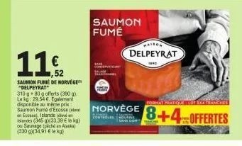 11€  saumon fumé de norvège "delpeyrat"  310 g 80 g offerts (390 g) le kg 29,54€. egalement disponible au même prix saumon fumé d'ecosse an ecosse), islande ( islande) (345 g)(33.39 € le kg) ou sauvag
