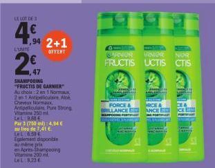 LE LOT DE  94  L'UNITE  2€  ,47  2+1  OFFERT  SHAMPOOING  "FRUCTIS DE GARNIER  Au chois: 2 en 1 Normaux.  2 en 1 Antipelliculaire, Al Cheveux Normaux, Antpelliodaire Pure Strong Vitamine 250 ml. LeL 9