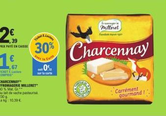 39  PRIX PAYE EN CAISSE  €  16  67  CHARCENNAY  "FROMAGERIE MILLERET  30 % Mat. Gr.**  Au fait de vache pasteuris 230 g  Lekg: 10,30€  kred  C  Charcennay  Fromagerie milleret  Fondade de 1937  Carrém