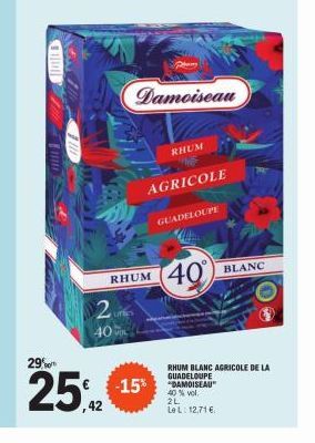 2.  40  29%  25,42  RHUM  Damoiseau  -15%  RHUM  AGRICOLE  GUADELOUPE  40  BLANC  RHUM BLANC AGRICOLE DE LA GUADELOUPE  40 % vol. 2L Le L: 12,71 € 