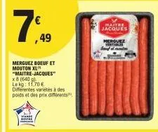 7,49  merguez boeuf et mouton xl  "maitre-jacques"  x 8 (640 g).  lekg: 11.70€  différentes variétés à des  poids et des prix différents  wasse sovie  maitre jacques  merguez  vertables 