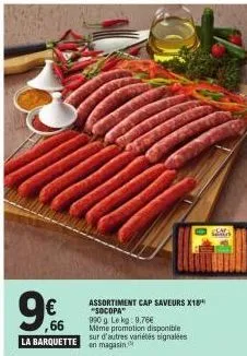 ,66  la barquette  assortiment cap saveurs x18" "socopa  990 g. le kg: 9,76€  même promotion disponible  sur d'autres variétés signalées en magasin  s 