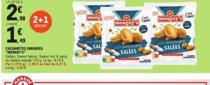 LE LOT DE 3  2€  L'UNITE  ,98 2+1  OFFERT  ,49  CACAHUÈTES ENROBEES "MENGUY'S  Salles Saveur bacon, Saveur hot & spicy ou Saveur wasabi 170 g. Le kg: 8,76 € Par 3 (510 g): 2,98 € lieu de 4,47 € Le kg: