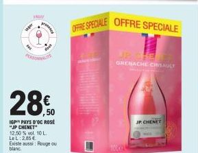 FRUIT  wper  28€  50  IGP PAYS D'OC ROSÉ "JP CHENET"  PERSONNALIS  12.50 % vol. 10 L. LeL: 2,85 €  Existe aussi: Rouge ou  blanc  OFFRE SPECIALE OFFRE SPECIALE  R THE GRENACHE CINSAULT  10LA  JR. CHEN