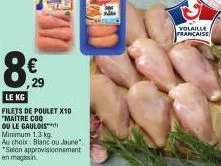 8%  le kg  filets de poulet x10 "maitre coq ou le gaulois  minimum 1,3 kg.  au choix blanc ou jaune *selon approvisionnement en magasin  volaille francaise 