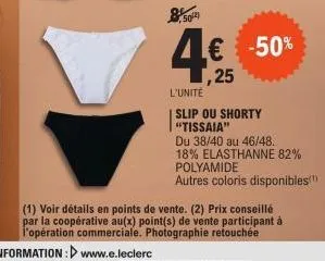 502)  1,25  -50%  l'unité  slip ou shorty "tissaia"  du 38/40 au 46/48.  18% elasthanne 82% polyamide  autres coloris disponibles(¹)  (1) voir détails en points de vente. (2) prix conseillé par la coo