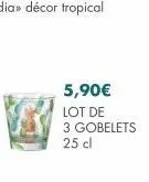 5,90€  lot de 3 gobelets  25 cl 