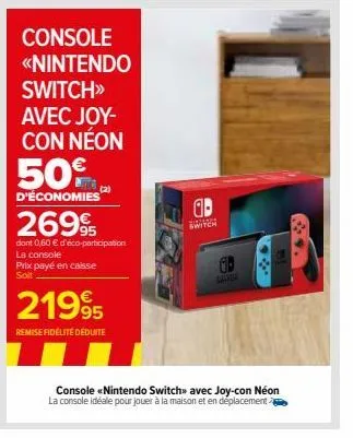 console <<nintendo  switch>>  avec joy-con néon  50%  d'économies  (2)  2699  dont 0,60 € d'éco-participation la console prix payé en caisse soit  21995  remise fidélité déduite  ab  switch  console n