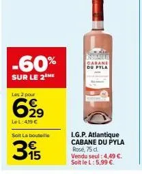 -60%  sur le 2 me  les 2 pour  699  lel: 4,19 €  soit la bouteille  315  do servili cabane du pyla  i.g.p. atlantique cabane du pyla rosé, 75 cl.  vendu seul : 4,49 €. soit le l: 5,99 €. 
